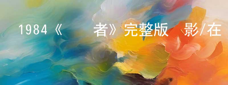 陳火桂發布1984《終結者》完整版電影/在線觀看/百度云-美劇天堂